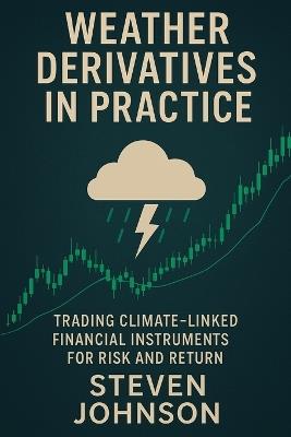 Weather Derivatives in Practice: Trading Climate-Linked Financial Instruments for Risk and Return - Steven Johnson - cover