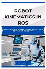 Robot Kinematics in Ros: Modeling and controlling robot arm movement using ROS
