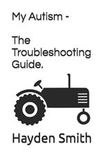 My Autism - The Troubleshooting Guide.