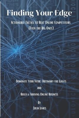 Finding Your Edge: Actionable Tactics to Beat Online Competitors (Even the Big Ones): Dominate Your Niche, Outsmart the Giants, and Build a Thriving Online Business - Julia James - cover