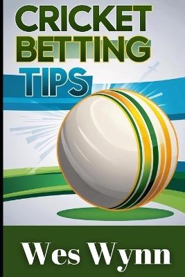 Cricket Betting Tips: Conquer the Bookies with the Ultimate Insider's Guide! - Wes Wynn - cover