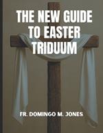 The New Guide To Easter Triduum: A Complete Handbook To Holy Week And The Paschal Mystery