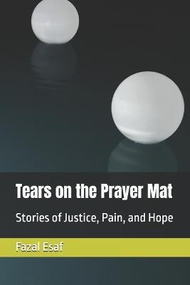 Tears on the Prayer Mat: Stories of Justice, Pain, and Hope - Fazal Esaf - cover
