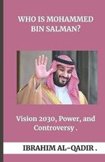 Who Is Mohammed bin Salman?: Vision 2030, Power, and Controversy