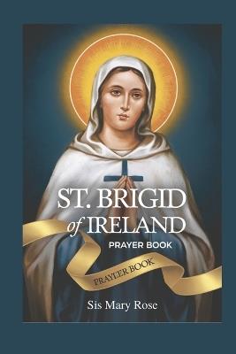 Novena to St. Brigid of Ireland: "Embracing the Virtues of Hospitality, Generosity, and Devotion with St. Brigid of Ireland""A Nine-Day Devotional Journey to Embodying Faith, Hope, and Healing" - Mary Rose - cover