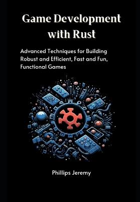 Game Development with Rust: Advanced Techniques for Building Robust and Efficient, Fast and Fun, Functional Games - Phillips Jeremy - cover