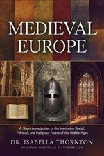 Medieval Europe: A Short Introduction to the Intriguing Social, Political, and Religious Facets of the Middle Ages