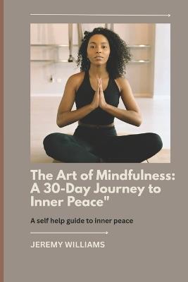 The Art of Mindfulness: A 30-day Journey to inner Peace - Jeremy Williams - cover