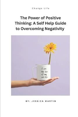 The Power of Positive Thinking: A Self-Help Guide to Overcoming Negativity - Jessica Martin - cover