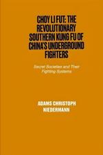 Choy Li Fut: The Revolutionary Southern Kung Fu of China's Underground Fighters: Secret Societies and Their Fighting Systems