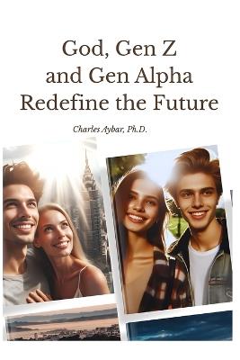 God, Gen Z and Gen Alpha Redefine the Future - Charles Aybar - cover