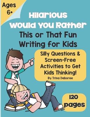 Hilarious Would You Rather? This or That Fun Writing for Kids: Silly Questions & Screen-Free Activities to Get Kids Thinking & Writing! Ages 6+ - cover