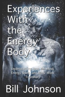 Experiences With the Energy Body: Understanding How the Mind, Energy Body, and Body Work Together - Bill Johnson - cover