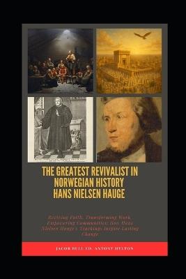 The Greatest Revivalist in Norwegian History Hans Nielsen Hauge: Reviving Faith, Transforming Work, Empowering Communities: How Hans Nielsen Hauge's Teachings Inspire Lasting Change - Antony Hylton,Jacob Bull - cover