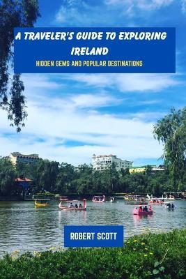 A traveler's guide to exploring ireland: Hidden gems and popular destinations - Robert Scott - cover