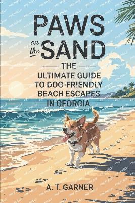 Paws on the Sand: The Ultimate Guide to Dog-Friendly Beach Escapes in Georgia - A T Garner - cover