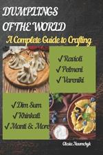 Dumplings of the World: A Complete Guide to Crafting Ravioli, Pelmeni, Vareniki, Dim Sum, Khinkali, Manti & More