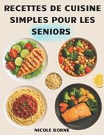 Recettes de cuisine simples pour les Seniors: Des plats équilibrés, simples et savoureux pour préserver la santé et le plaisir de manger après 50 ans