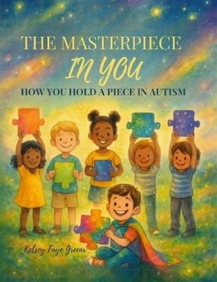 The Masterpiece in You: How You Hold a Piece in Autism - Kelsey Faye Greear - cover