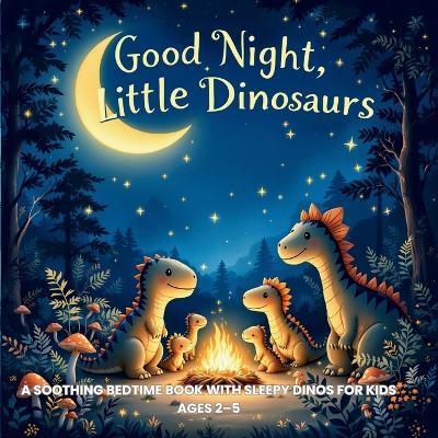 Good Night, Little Dinosaurs: A Soothing Bedtime Book with Sleepy Dinos for Kids Ages 2-5 - Sophia Tales - cover
