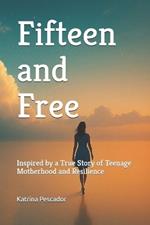 Fifteen and Free: Inspired by a True Story of Teenage Motherhood and Resilience