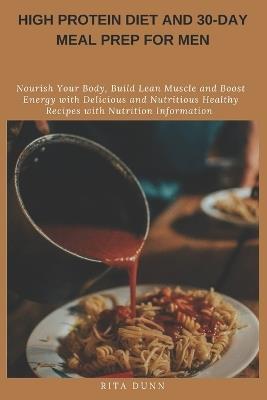 High Protein Diet and 30-Day Meal Prep for Men: Nourish Your Body, Build Lean Muscle and Boost Energy with Delicious and Nutritious Healthy Recipes with Nutrition Information - Rita Dunn - cover