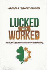 Lucked or Worked: The Truth About Success, Effort, and Destiny