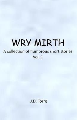 Wry Mirth: Volume 1 - J D Torre - cover
