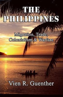The Philippines: Migration, Trade, Colonialism & Warfare - Vien R Guenther - cover