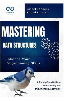 Mastering Data Structures: Enhance Your Programming Skills: A Step-by-Step Guide to Understanding and Implementing Algorithms - Rafael Sanders,Miguel Farmer - cover