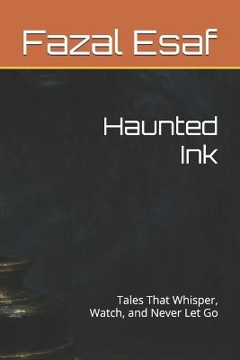 Haunted Ink: Tales That Whisper, Watch, and Never Let Go - Fazal Esaf - cover