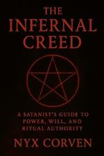 The Infernal Creed: A Satanist's Guide to Power, Will, and Ritual Authority