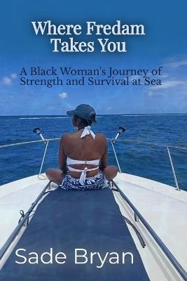 Where Fredam Takes You - A Black Woman's Journey of Strength and Survival at Sea - Sade Bryan - cover