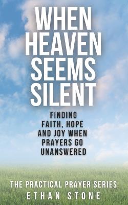 When Heaven Seems Silent: Finding Faith, Hope, and Joy When Prayers Go Unanswered - Ethan Stone - cover