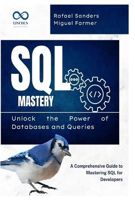 SQL Mastery: Unlock the Power of Databases and Queries: A Comprehensive Guide to Mastering SQL for Developers - Rafael Sanders,Miguel Farmer - cover