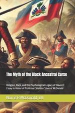 The Myth of the Black Ancestral Curse: Religion, Race, and the Psychological Legacy of Slavery! Essay In Honor of Professor Sheldon 'Uwezo' McDonald