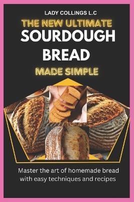 The New Ultimate Sourdough Bread Made Simple: Master The Art Of Homemade Bread With Easy Techniques And Recipes - Lady Collings L C - cover
