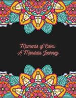 Moments of Calm: A Mandala Journey: Mindful Designs for Stress Relief, Creativity & Inner Peace