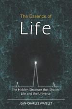 The Essence of Life: The Hidden Structure That Shapes Life and the Universe