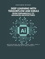 Deep Learning with TensorFlow and Keras: From Fundamentals to Advanced Architectures: Master Neural Networks, CNNs, RNNs, GANs & Transfer Learning with Real Projects
