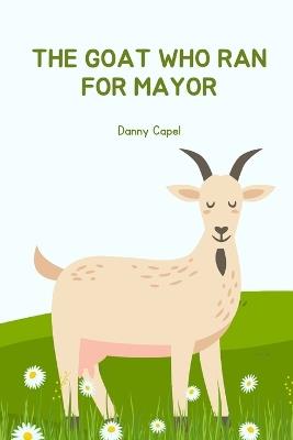 The Goat Who Ran for Mayor - Daniel Edward Capel - cover