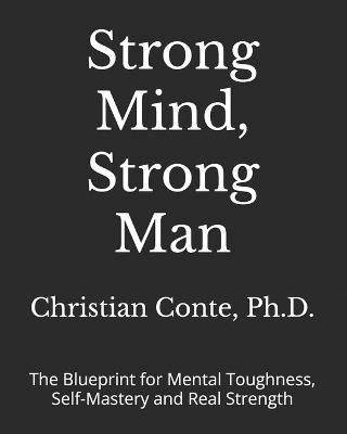 Strong Mind, Strong Man: The Blueprint for Mental Toughness, Self-Mastery and Real Strength - Christian Conte - cover