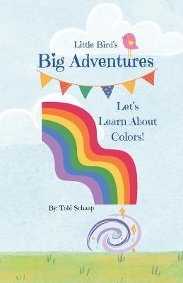 Little Bird's Big Adventures Let's Learn About Colors! - Tobi Schaap - cover