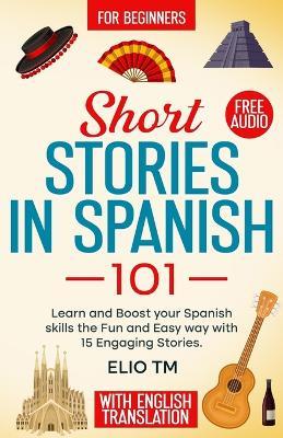 Short Stories in Spanish 101: 15 Engaging Stories in Spanish and English, Learn and boost your Spanish skills the fun and easy way. - Elio Tm - cover