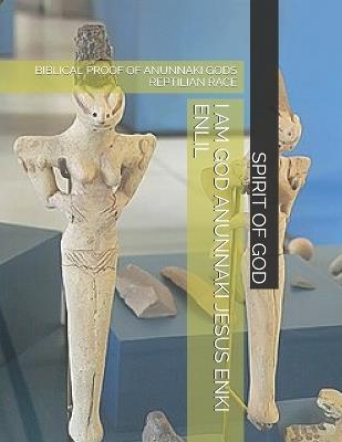 I Am God Anunnaki Jesus Enki Enlil: Biblical Proof of Anunnaki Gods Reptilian Race - Timothy Strong,Spirit of God - cover