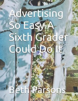 Advertising So Easy A Sixth Grader Could Do It - Beth Parsons - cover