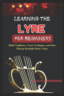 Learning the Lyre for Beginners: Build Confidence, Learn Techniques, And Start Playing Beautiful Music Today - Julio H Zimmerman - cover