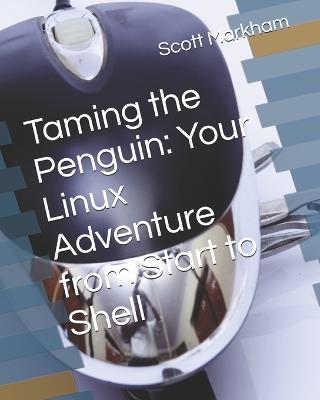 Taming the Penguin: Your Linux Adventure from Start to Shell - Scott Markham - cover