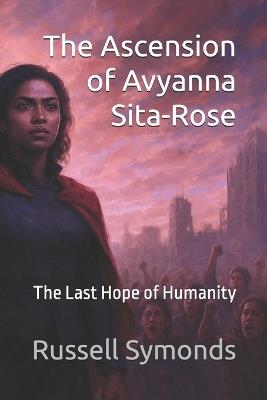 The Ascension of Avyanna Sita-Rose: The Last Hope of Humanity - Russell Symonds - cover