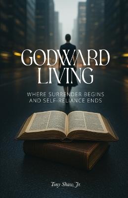 Godward Living: Where Surrender Begins and Self-Reliance Ends - Tony Shaw - cover